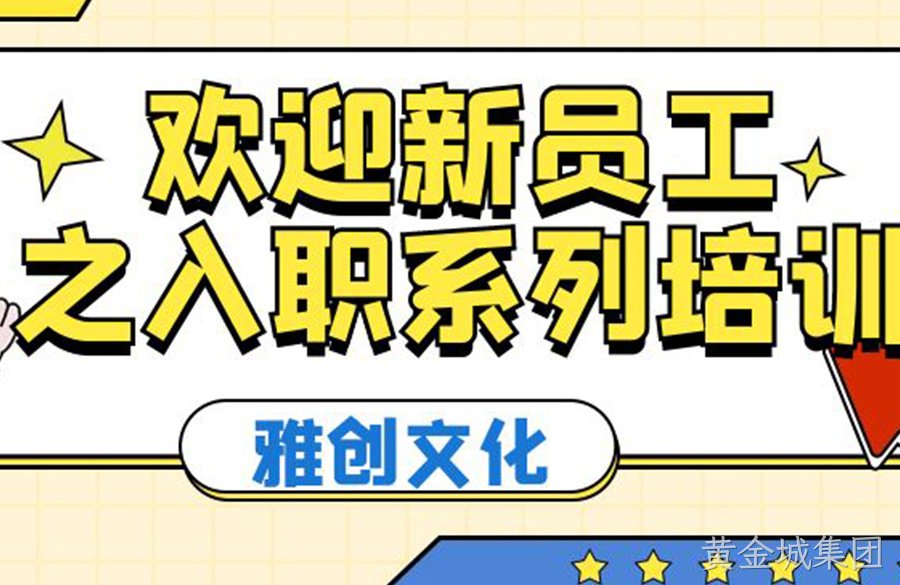 黄金城集团文化丨欢迎新员工之入职系列培训